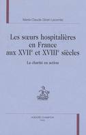 Les soeurs hospitalières en France aux XVIIe et XVIIIe siècles - la charité en action, la charité en action