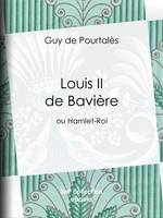 Louis II de Bavière, ou Hamlet-Roi