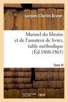 Manuel du libraire et de l'amateur de livres. Tome VI, table méthodique (Éd.1860-1865)