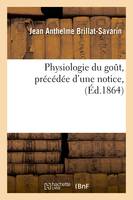 Physiologie du goût, précédée d'une notice, (Éd.1864)