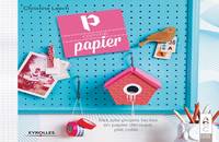 P comme papier, Des jolis projets faciles en papier découpé, plié, collé...