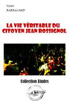 La vie véritable du citoyen Jean Rossignol. Vainqueur de la Bastille et Général en Chef des Armées de la République dans la guerre de Vendée. [édition intégrale revue et mise à jour], édition intégrale