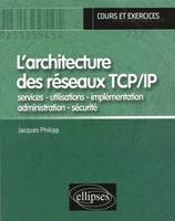 L'architecture des réseaux TCP/IP  - services - utilisations - implémentation - administration - sécurité, services, utilisations, implémentation, administration, sécurité