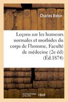 Leçons sur les humeurs normales et morbides du corps de l'homme : professées à la Faculté, de médecine de Paris 2e édition, revue et augmentée