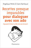 Recettes presque imparables pour dialoguer avec son ado, quand il lève la tête de son écran, (quand il lève la tête de son écran)