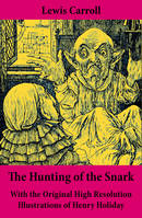 The Hunting of the Snark - With the Original High Resolution Illustrations of Henry Holiday, The Impossible Voyage of an Improbable Crew to Find an Inconceivable Creature or an Agony in Eight Fits