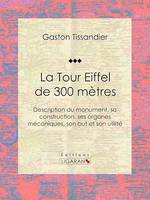 La Tour Eiffel de 300 mètres, Description du monument, sa construction, ses organes mécaniques, son but et son utilité