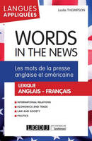 WORDS IN THE NEWS - LES MOTS DE LA PRESSE ANGLAISE ET AMERICAINE. LEXIQUE ANGLAIS-FRANCAIS