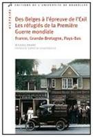 Des Belges à l'épreuve de l'exil / les réfugiés de la Première Guerre mondiale : France, Grande-Bret, les réfugiés de la Première guerre mondiale