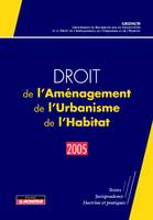 Droit de l'Aménagement, de l'Urbanisme, de l'Habitat - 2005, Textes - Jurisprudence - Doctrine et pratiques