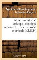 Musée industriel et artistique ou Description complète de l'Exposition des produits, de l'industrie française faite en 1839, statistique industrielle, manufacturière et agricole