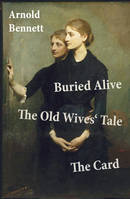 Buried Alive + The Old Wives' Tale + The Card (3 Classics by Arnold Bennett)