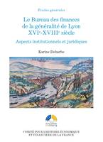 Le Bureau des finances de la généralité de Lyon. XVIe-XVIIIe siècle, Aspects institutionnels et politiques