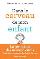 Dans le cerveau de mon enfant, La révolution des neurosciences. Tout le développement de l'enfant de 0 à 6 ans