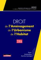 Droit de l'Aménagement, de l'Urbanisme, de l'Habitat - 2006, Textes - Jurisprudence - Doctrine et pratiques