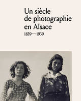 Un siècle de photographie en Alsace, 1839-1939