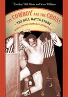 Cowboy and the Cross, The, The Bill Watts Story: Rebellion, Wrestling, and Redemption