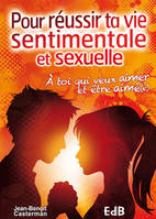 Pour réussir ta vie sentimentale et sexuelle , à toi qui veux aimer et être aimé(e)