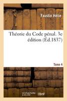 Théorie du Code pénal. 3e édition. Tome 4