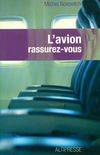 L'avion. Rassurez, technique, physiologie et psychologie du voyage aérien à l'usage du passager