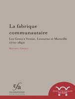 La fabrique communautaire, Les Grecs à Venise, Livourne et Marseille 1770-1840