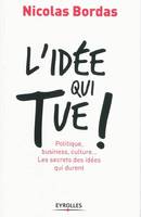 L'idée qui tue !, Politique, business, culture... Les secrets des idées qui durent.