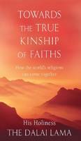 Towards The True Kinship of Faiths, How the World's Religions Can Come Together