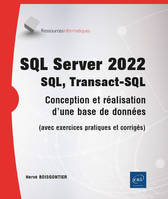 SQL Server 2022 - SQL, Transact SQL - Conception, réalisation et utilisation d'une base de données (, SQL, Transact SQL - Conception, réalisation et utilisation d'une base de données (avec exercices pra