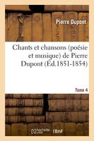 Chants et chansons (poésie et musique) de Pierre Dupont. Tome 4 (Éd.1851-1854)
