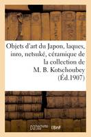 Objets d'art du Japon, laques, inro, netsuké, céramique de la collection de M. B. Kotschoubey