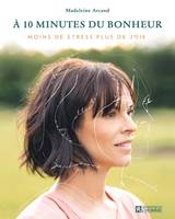 À 10 minutes du bonheur, Leçons du quotidien pour enfin vivre moins de stress et plus de joie