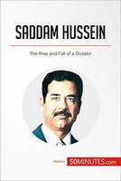 Saddam Hussein, The Rise and Fall of a Dictator