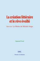 La création littéraire et le rêve éveillé, (suivi de) Le Moïse de Michel-Ange