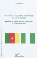 DEFENSE ET SECURITE NATIONALE EN MOUVEMENT - DYNAMIQUES DES REFORMES, MUTATIONS INSTITUTIONNELLES EN, Dynamiques des réformes, mutations institutionnelles en Afrique subsaharienne