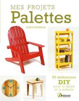 Mes projets palettes, 50 réalisations diy pour le jardin et la maison