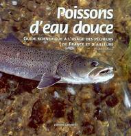 Poissons d'eau douce : Guide scientifique à l'usage des pêcheurs de France et d'ailleurs, guide scientifique à l'usage des pêcheurs de France et d'ailleurs