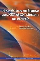 Le centrisme en France aux 19e et 20e siècle, Un échec ? Colloque organisé par le Centre aquitain d'histoire moderne et contemporaine de l'université Michel de Montaigne-Bordeaux III, l'Institut universitaire de France, la Maison des sciences de l'homm...