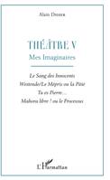 5, Théâtre V, Mes imaginaires - Le Sang des Innocents, Westende/Le Mépris ou la Pitié, Tu es Pierre..., Mahora libre ! ou le Processus
