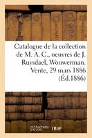 Catalogue de tableaux anciens et modernes, dessins, pastels de la collection de M. A. C., oeuvres de J. Ruysdael, Wouwerman, Fragonard. Vente, 29 mars 1886