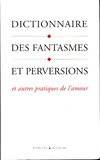 Dictionnaire des fantasmes et perversions et autres pratiques de l'amour