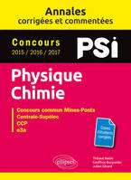 Physique-Chimie. PSI. Annales corrigées et commentées. Concours 2015/2016/2017