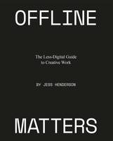 Offline Matters: A Less-Digital Guide to Creative Work /anglais