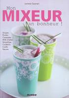 Mon mixeur, un bonheur !, soupes, purées, compotes, milk-shakes, smoothies, coulis, sauces