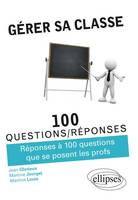 Gérer sa classe - Réponses à 100 questions que se posent les profs