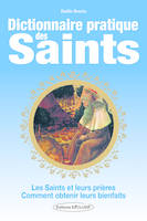 Dictionnaire pratique des Saints, les saints et leurs prières comment obtenir leurs bienfaits