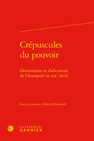 Crépuscules du pouvoir, Destitutions et abdications de l'antiquité au xxe siècle