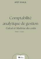 Comptabilité analytique de gestion. Calcul et Maîtrise des coûts – Tome 1 : Cours