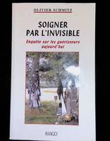 Soigner par l'invisible, Enquête sur les guérisseurs aujourd'hui