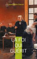 La foi qui guérit, le testament philosophique du Professeur Charcot