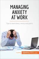 Managing Anxiety at Work, Tips to beat stress, worry and panic